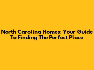 North Carolina Homes: Your Guide To Finding The Perfect Place