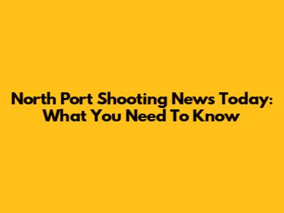 North Port Shooting News Today: What You Need To Know