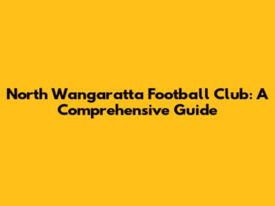North Wangaratta Football Club: A Comprehensive Guide