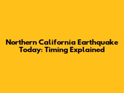 Northern California Earthquake Today: Timing Explained