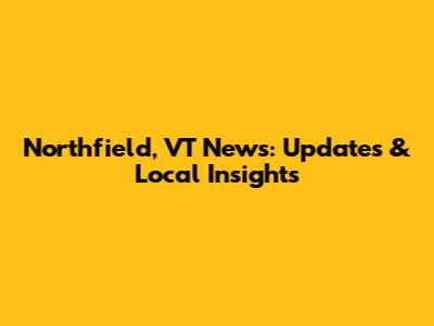 Northfield, VT News: Updates & Local Insights