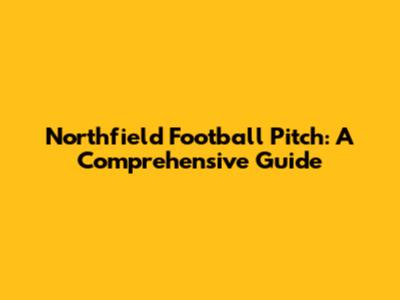 Northfield Football Pitch: A Comprehensive Guide