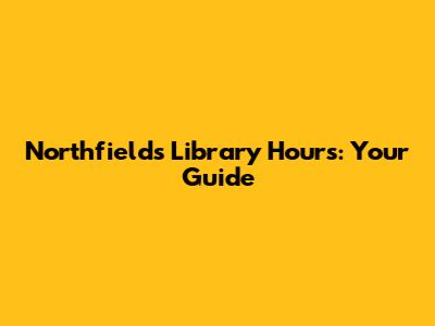 Northfields Library Hours: Your Guide