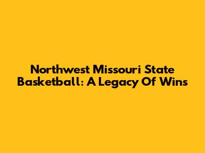 Northwest Missouri State Basketball: A Legacy Of Wins