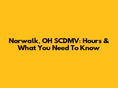 Norwalk, OH SCDMV: Hours & What You Need To Know