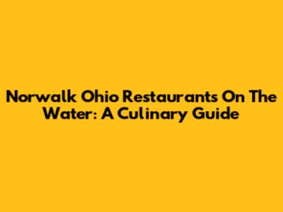 Norwalk Ohio Restaurants On The Water: A Culinary Guide