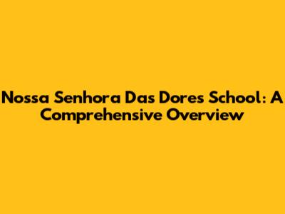 Nossa Senhora Das Dores School: A Comprehensive Overview