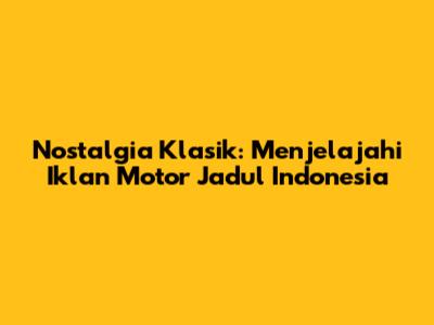 Nostalgia Klasik: Menjelajahi Iklan Motor Jadul Indonesia