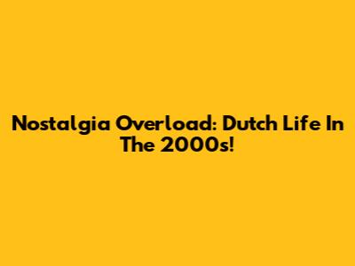Nostalgia Overload: Dutch Life In The 2000s!
