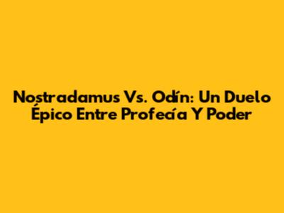 Nostradamus Vs. Odín: Un Duelo Épico Entre Profecía Y Poder