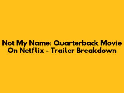 Not My Name: Quarterback Movie On Netflix - Trailer Breakdown