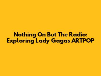 Nothing On But The Radio: Exploring Lady Gaga's ARTPOP