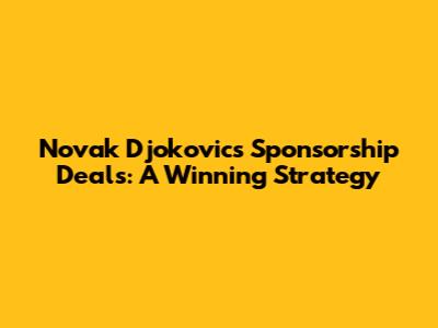 Novak Djokovic's Sponsorship Deals: A Winning Strategy