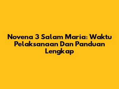 Novena 3 Salam Maria: Waktu Pelaksanaan Dan Panduan Lengkap
