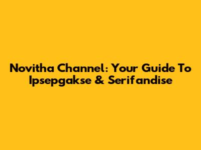 Novitha Channel: Your Guide To Ipsepgakse & Serifandise