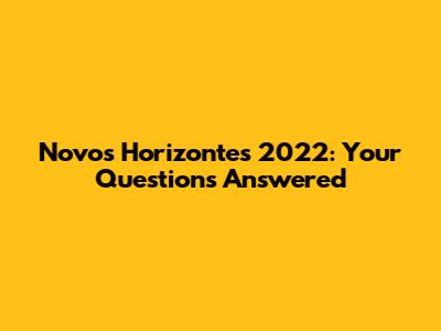 Novos Horizontes 2022: Your Questions Answered