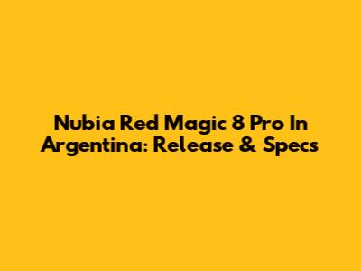 Nubia Red Magic 8 Pro In Argentina: Release & Specs