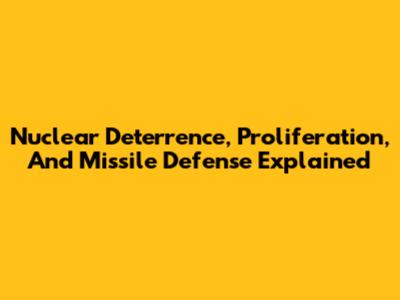 Nuclear Deterrence, Proliferation, And Missile Defense Explained