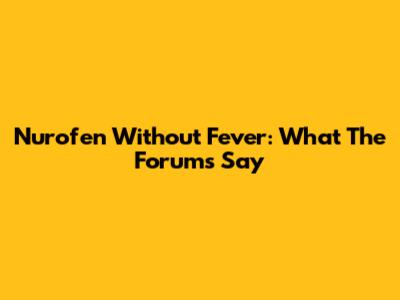 Nurofen Without Fever: What The Forums Say