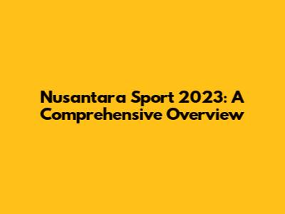 Nusantara Sport 2023: A Comprehensive Overview