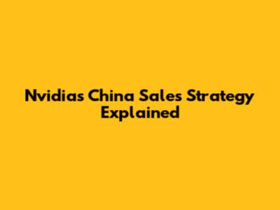 Nvidia's China Sales Strategy Explained