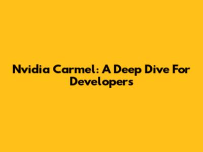 Nvidia Carmel: A Deep Dive For Developers