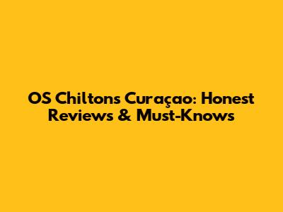 O'S Chiltons Curaçao: Honest Reviews & Must-Knows