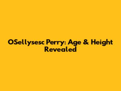 O'Sellysesc Perry: Age & Height Revealed