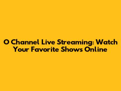 O Channel Live Streaming: Watch Your Favorite Shows Online