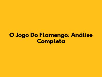 O Jogo Do Flamengo: Análise Completa