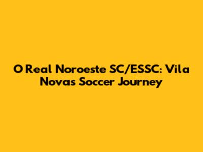 O Real Noroeste SC/ESSC: Vila Nova's Soccer Journey