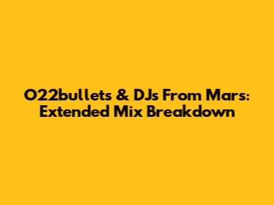 O22bullets & DJs From Mars: Extended Mix Breakdown