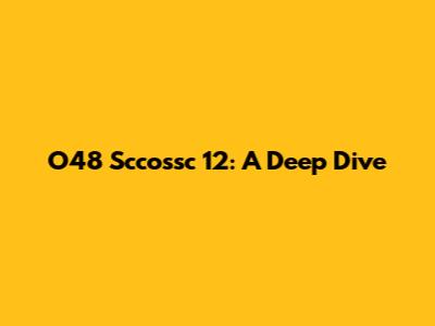 O48 Sccossc 12: A Deep Dive