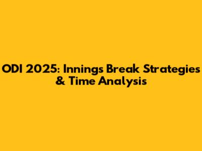 ODI 2025: Innings Break Strategies & Time Analysis