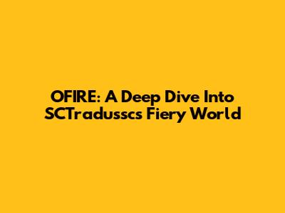 OFIRE: A Deep Dive Into SCTradussc's Fiery World