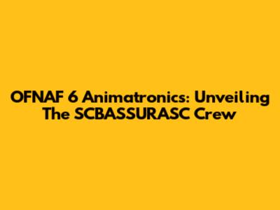 OFNAF 6 Animatronics: Unveiling The SCBASSURASC Crew