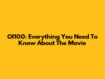 OI100: Everything You Need To Know About The Movie