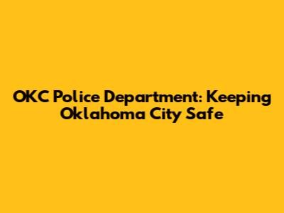 OKC Police Department: Keeping Oklahoma City Safe