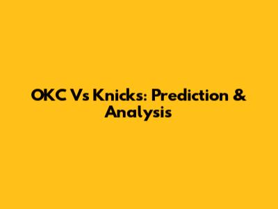 OKC Vs Knicks: Prediction & Analysis