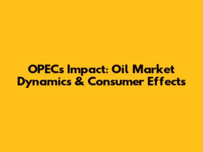 OPEC's Impact: Oil Market Dynamics & Consumer Effects