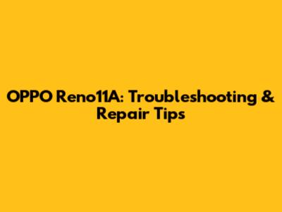 OPPO Reno11A: Troubleshooting & Repair Tips