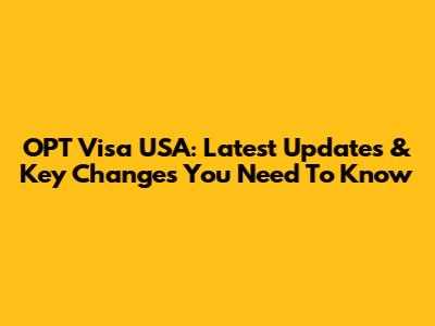 OPT Visa USA: Latest Updates & Key Changes You Need To Know