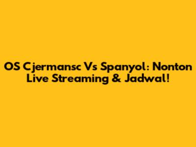 OS Cjermansc Vs Spanyol: Nonton Live Streaming & Jadwal!
