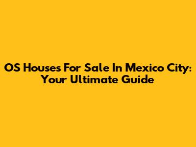 OS Houses For Sale In Mexico City: Your Ultimate Guide