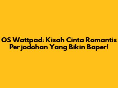OS Wattpad: Kisah Cinta Romantis Perjodohan Yang Bikin Baper!