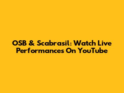 OSB & Scabrasil: Watch Live Performances On YouTube