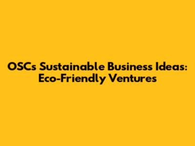 OSC's Sustainable Business Ideas: Eco-Friendly Ventures