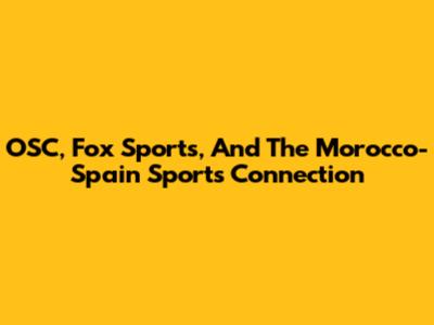 OSC, Fox Sports, And The Morocco-Spain Sports Connection