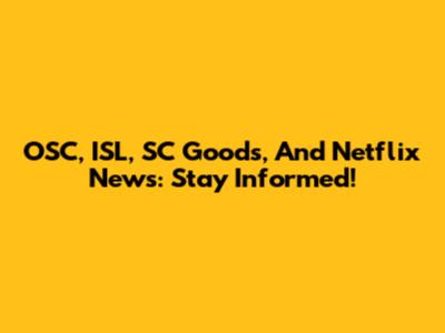 OSC, ISL, SC Goods, And Netflix News: Stay Informed!