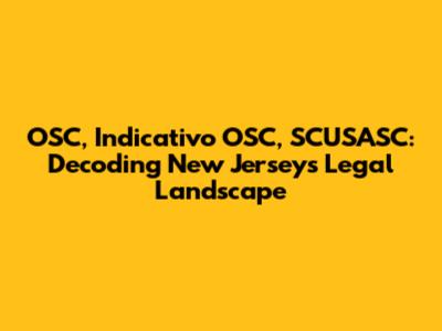 OSC, Indicativo OSC, SCUSASC: Decoding New Jersey's Legal Landscape